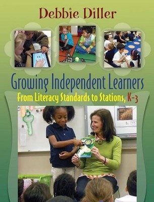 Growing Independent Learners: From Literacy Standards to Stations, K-3 by Debbie