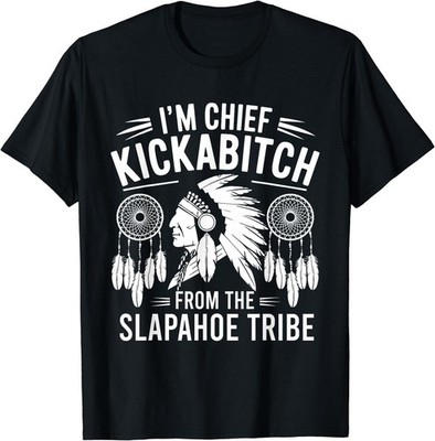 I'm Chief Kickabitch From The Slapahoe Tribe T-Shirt