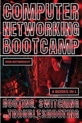Computer Networking Bootcamp: Routing, Switching And Troubleshooting by Rob Botw