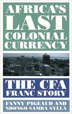Africa's Last Colonial Currency: The CFA Franc Story by Fanny Pigeaud (English)