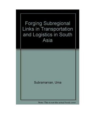 Forging Sub-Regional Links in Transportation and Logistics in South Asia, Uma Su