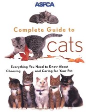 ASPCA Complete Guide to Cats: Everything You Need to Know About Choosing and Ca