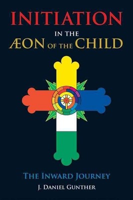 Initiation in the Aeon of the Child: The Inward Journey by J. Daniel Gunther (En