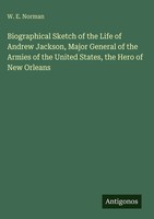 W. E. Norman | Biographical Sketch Of The Life Of Andrew Jackson, Major...