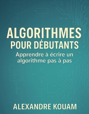 Algorithmes pour dbutants: Apprendre ? ?crire un algorithme pas ? pas by Alexand