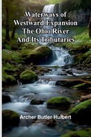 Archer Butler Hulbert | Waterways Of Westward Expansion - The Ohio River And...