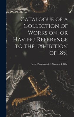 Catalogue Of A Collection Of Works On, Or Having Reference To The Exhibitio...