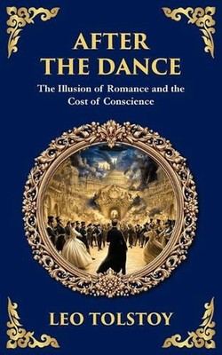 After The Dance: The Illusion of Romance and the Cost of Conscience by Leo Tolst