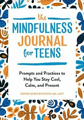 Mindfulness Journal for Teens : Prompts and Practices to Help You Stay Cool, ...