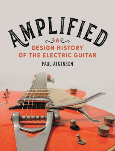 Thumbnail - Amplified: A Design History Of The Electric Guitar By Paul Atkinson