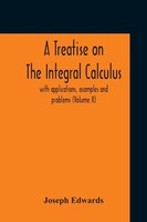 A Treatise On The Integral Calculus; With Applications, Examples And Problems...