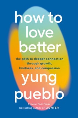How to Love Better: The Path to Deeper Connection Through Growth, Kindness, and