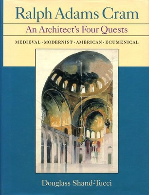 Ralph Adams Cram: An Architect's Four Quests by Douglass Shand-Tucci
