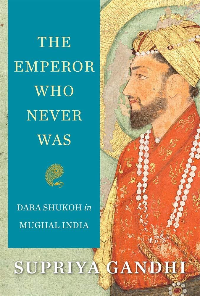 9780674987296 The Emperor Who Never Was: Dara Shukoh in Mughal India - Supriya G