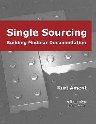 Single Sourcing: Building Modular Documentation -  NEW Kurt Ament 2002