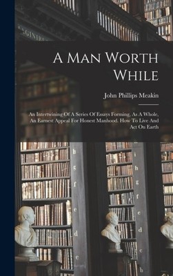 Meakin - A Man Worth While  An Intertwining Of A Series Of Essays Form - X555z