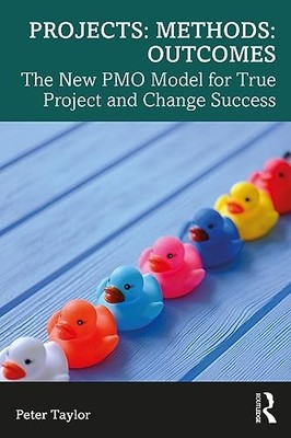Projects: Methods: Outcomes: The New PMO Model for True Project and Change Succ