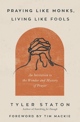 Praying Like Monks, Living Fools: An Invitation to the Wonder and... 