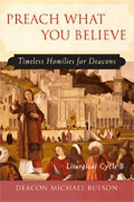 Preach What You Believe: Timeless Homilies for Deacons - Liturgical Cycle B 