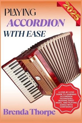 Playing Accordion with Ease: A Step-By-Step Guide To Learning Accordion Techniqu