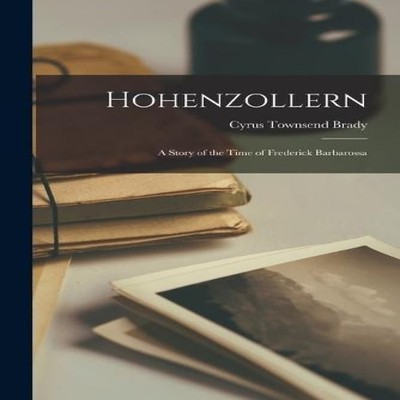 Hohenzollern A Story of the Time of Frederick Barbarossa Cyrus To