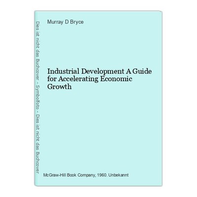 Industrial Development A Guide for Accelerating Economic Growth Bryce, Murray D.