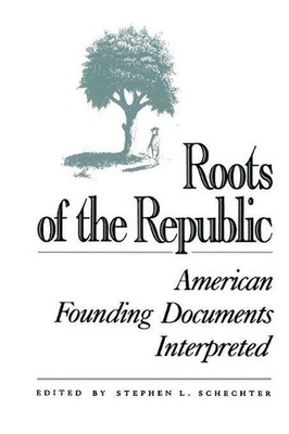 Roots of the Republic: American Founding Documents Interpreted by Stephen L. Sch