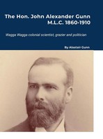 Alastair Gunn | The Hon. John Alexander Gunn M.L.C. 1860-1910 | Buch | Englisch