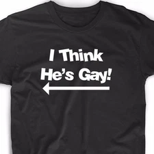 I Think He's Gay T Shirt Tee Humor College Funny Adult Pride Fun Cute Boyfriend