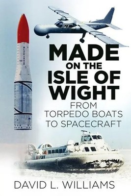 Made on the Isle of Wight | From Torpedo Boats to Spacecraft | David L. Williams