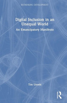 Digital Inclusion in an Unequal World: An Emancipatory Manifesto by Tim Unwin Ha