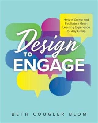 Design to Engage: How to Create and Facilitate a Great Learning Experience for A