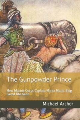The Gunpowder Prince: How Marine Corps Captain Mirza Munir Baig Saved Khe San...