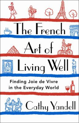 The French Art of Living Well : Finding Joie de Vivre in the Ever
