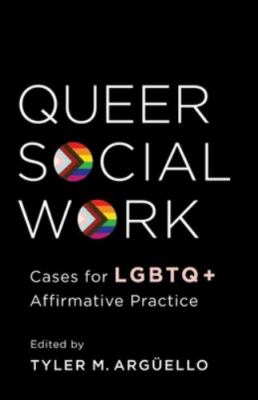 Queer Social Work : Cases for LGBTQ+ Affirmative Practice, Hardcover by Argue...