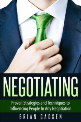 Negotiating: Proven Strategies And Techniques To Influencing People In Any ...
