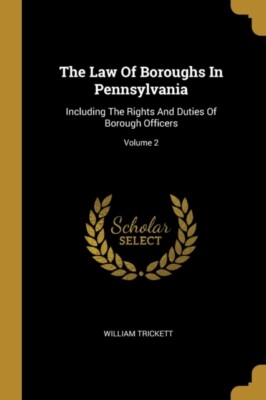 Trickett - Law Of Boroughs In Pennsylvania  Including The Rights And D - X555z