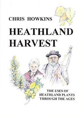 Heathland Harvest: Uses of Heathland Plants Through by Howkins, Chris 1901087050
