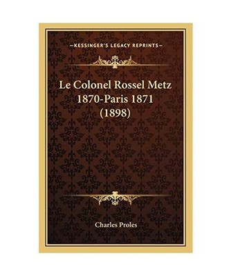 Le Colonel Rossel Metz 1870-Paris 1871 [1898], Charles Proles