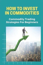 How To Invest In Commodities: Commodity Trading Strategies For Beginners: Future
