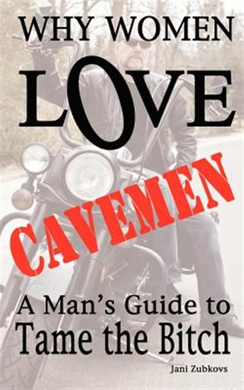 Why Women Love Cavemen - A Man's Guide To Tame The Bitch by Zubkovs, Jani, Br...