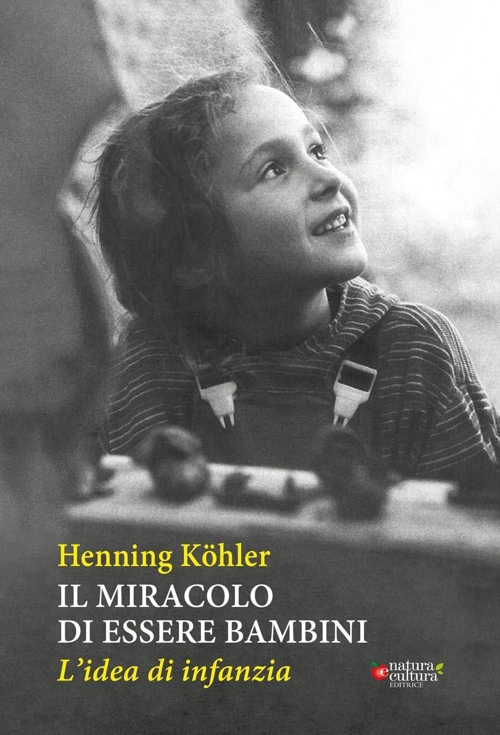 Libri Henning Kohler - Il Miracolo Di Essere Bambini. L'idea Di Infanzia