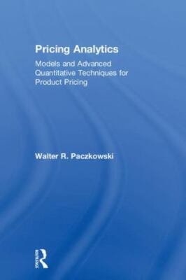 Pricing Analytics : Models and Advanced Quantitative Techniques for Product P...