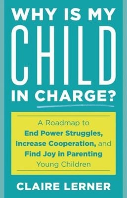 Why is My Child in Charge? : A Roadmap to End Power Struggles, In