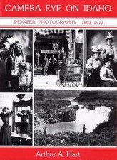 Camera Eye on Idaho: Pioneer Photography, 1863-1913 by Hart, Arthur A.