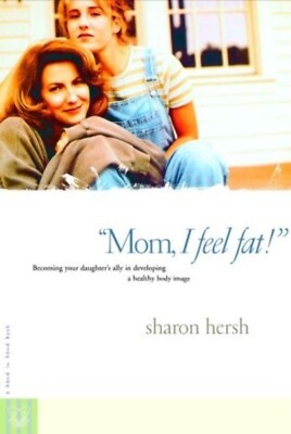 Mom, I Feel Fat: Becoming Your Daughter's Ally in Developing a Healthy Body Imag