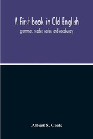Albert S. Cook | A First Book In Old English; Grammar, Reader, Notes, And...