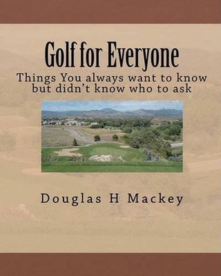 Golf for Everyone: Things You always want to know but didn't know who to ask by