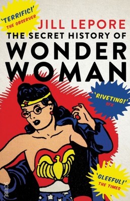 SECRET HISTORY OF WONDERWOMAN by LEPORE, JILL Paperback Self Help Business