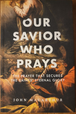 Our Savior Who Prays: The Prayer that Secures the Saints' Eternal Glory